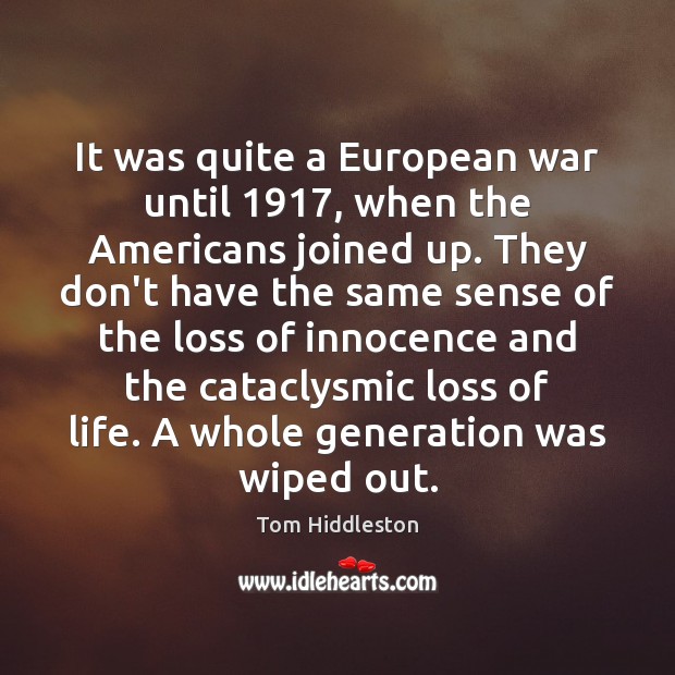 It was quite a European war until 1917, when the Americans joined up. Tom Hiddleston Picture Quote