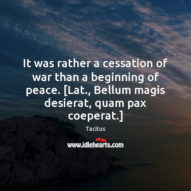 It was rather a cessation of war than a beginning of peace. [ Tacitus Picture Quote