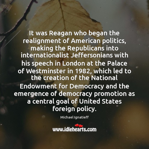 It was Reagan who began the realignment of American politics, making the Image