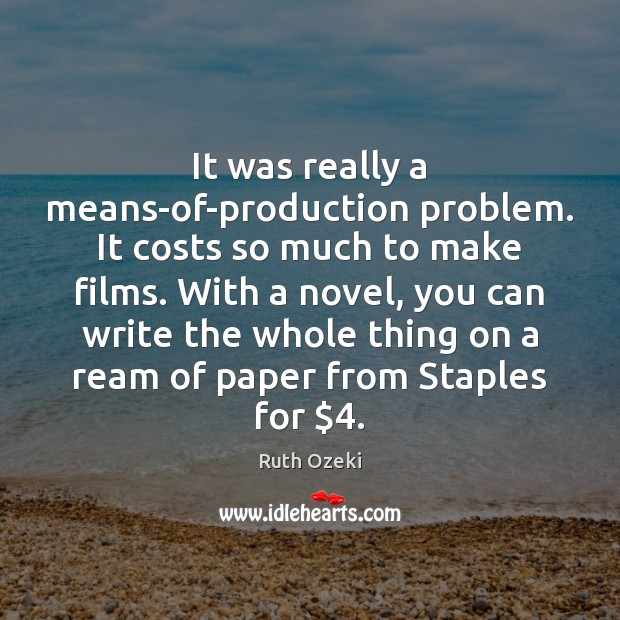It was really a means-of-production problem. It costs so much to make Ruth Ozeki Picture Quote