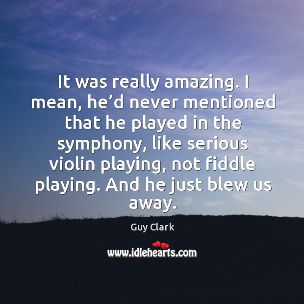 It was really amazing. I mean, he’d never mentioned that he played in the symphony Guy Clark Picture Quote
