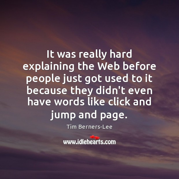 It was really hard explaining the Web before people just got used Tim Berners-Lee Picture Quote