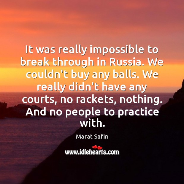 It was really impossible to break through in Russia. We couldn’t buy Marat Safin Picture Quote