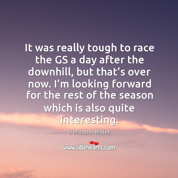 It was really tough to race the gs a day after the downhill, but that’s over now. Hermann Maier Picture Quote