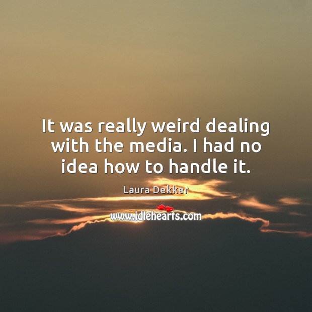 It was really weird dealing with the media. I had no idea how to handle it. Laura Dekker Picture Quote