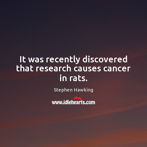 It was recently discovered that research causes cancer in rats. Stephen Hawking Picture Quote