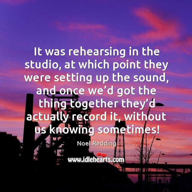 It was rehearsing in the studio, at which point they were setting up the sound Noel Redding Picture Quote