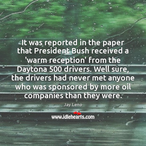 It was reported in the paper that President Bush received a ‘warm Jay Leno Picture Quote