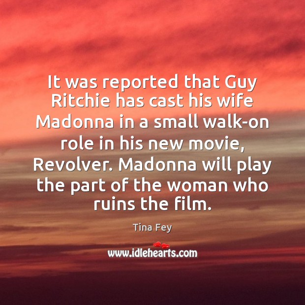 It was reported that Guy Ritchie has cast his wife Madonna in Tina Fey Picture Quote