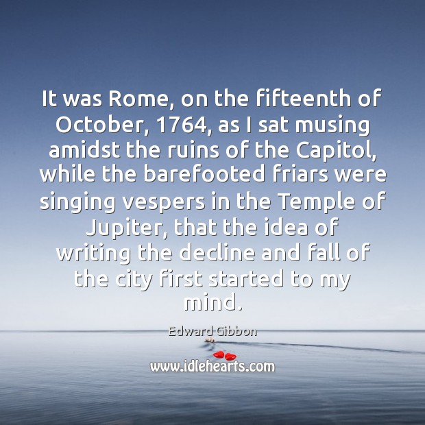 It was Rome, on the fifteenth of October, 1764, as I sat musing Edward Gibbon Picture Quote