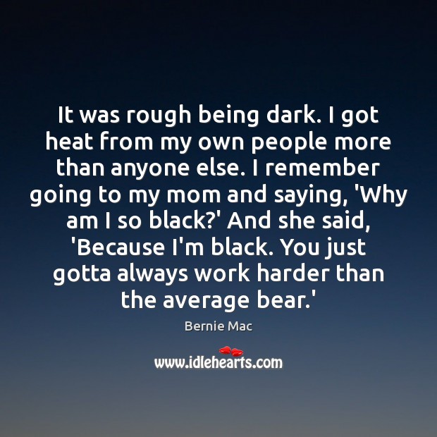It was rough being dark. I got heat from my own people Bernie Mac Picture Quote