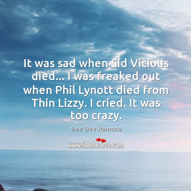 It was sad when Sid Vicious died… I was freaked out when Dee Dee Ramone Picture Quote