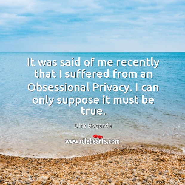 It was said of me recently that I suffered from an obsessional privacy. Dirk Bogarde Picture Quote