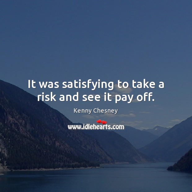 It was satisfying to take a risk and see it pay off. Kenny Chesney Picture Quote