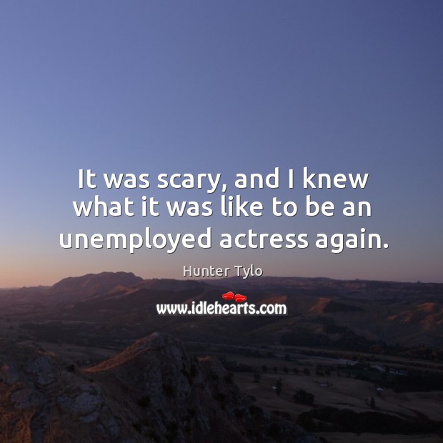 It was scary, and I knew what it was like to be an unemployed actress again. Hunter Tylo Picture Quote