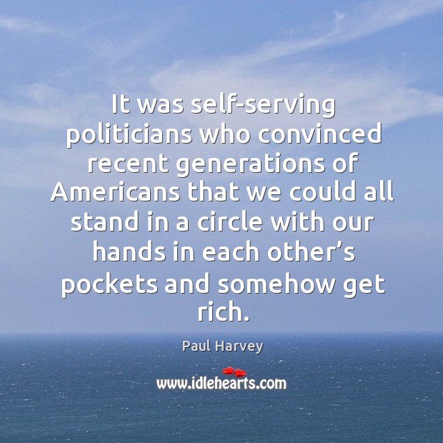It was self-serving politicians who convinced recent generations of Americans that we Paul Harvey Picture Quote