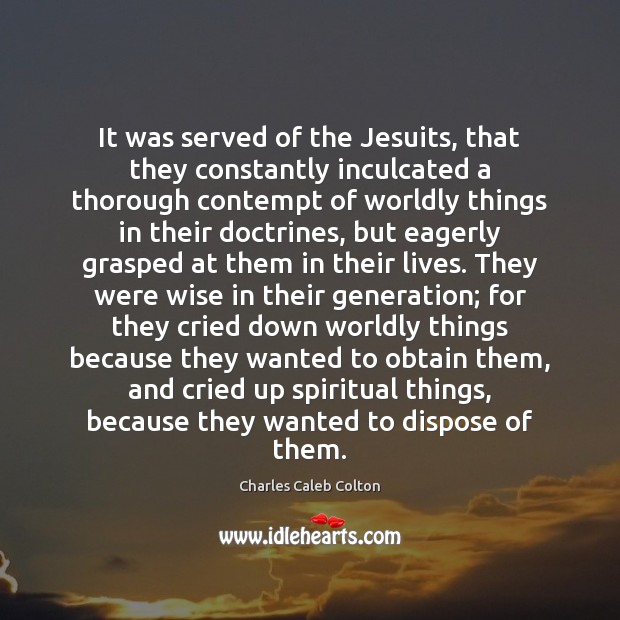 It was served of the Jesuits, that they constantly inculcated a thorough Charles Caleb Colton Picture Quote
