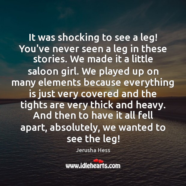 It was shocking to see a leg! You’ve never seen a leg Jerusha Hess Picture Quote
