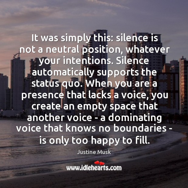 It was simply this: silence is not a neutral position, whatever your Justine Musk Picture Quote