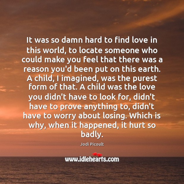 It was so damn hard to find love in this world, to Jodi Picoult Picture Quote