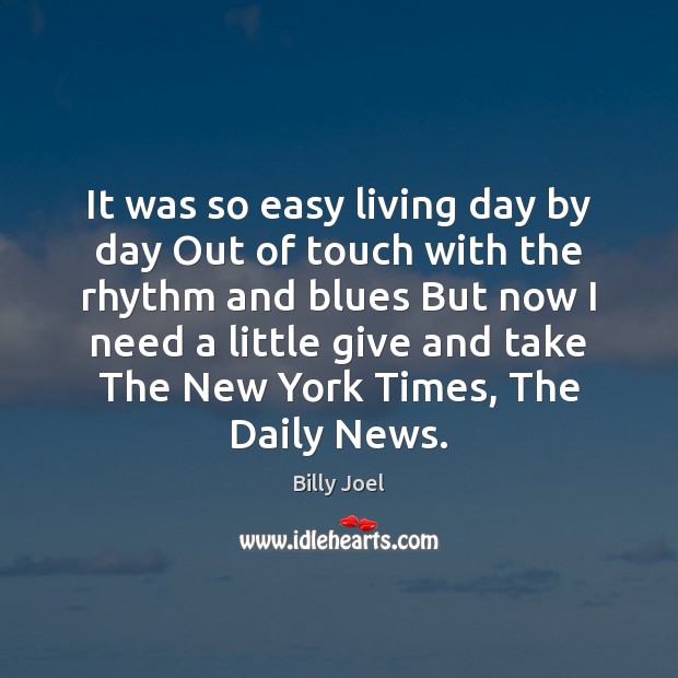 It was so easy living day by day Out of touch with Billy Joel Picture Quote