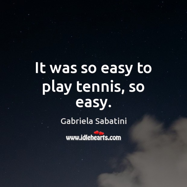 It was so easy to play tennis, so easy. Gabriela Sabatini Picture Quote