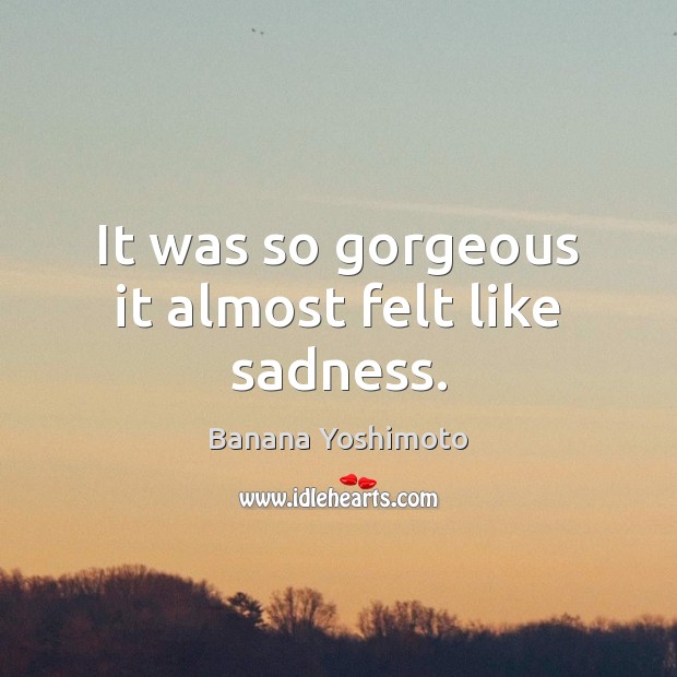 It was so gorgeous it almost felt like sadness. Banana Yoshimoto Picture Quote