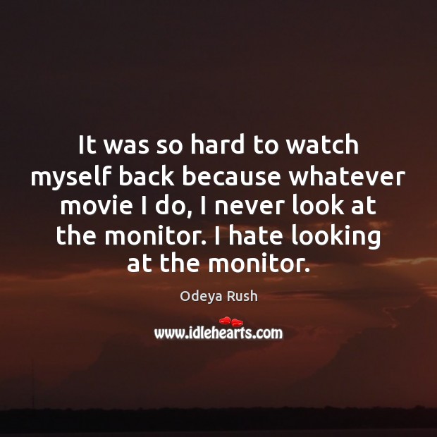 It was so hard to watch myself back because whatever movie I Hate Quotes Image