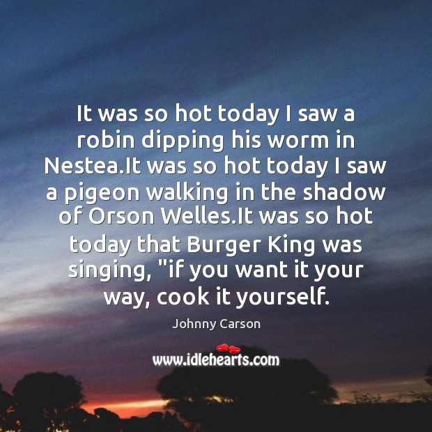 It was so hot today I saw a robin dipping his worm Johnny Carson Picture Quote