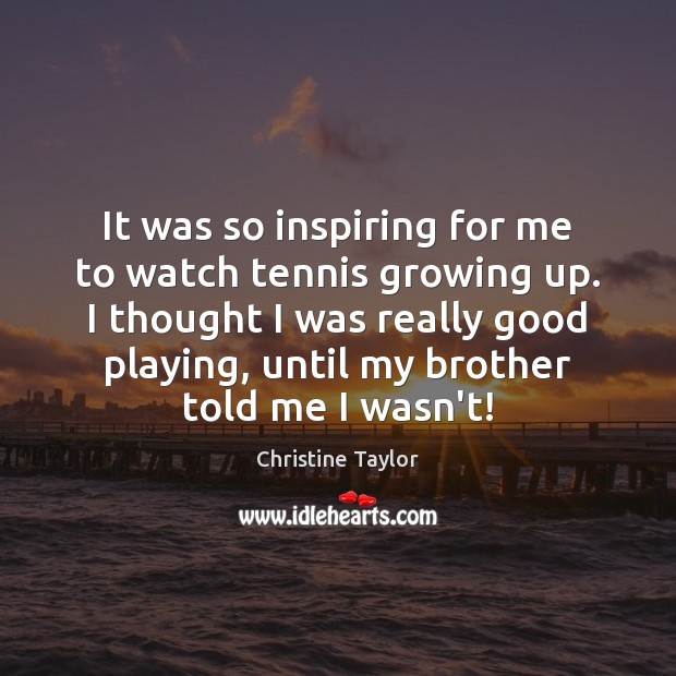 It was so inspiring for me to watch tennis growing up. I Christine Taylor Picture Quote