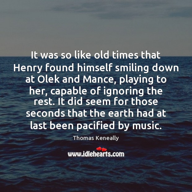 It was so like old times that Henry found himself smiling down Thomas Keneally Picture Quote