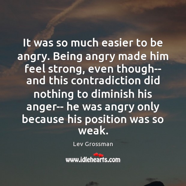It was so much easier to be angry. Being angry made him Lev Grossman Picture Quote