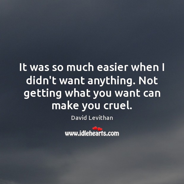 It was so much easier when I didn’t want anything. Not getting David Levithan Picture Quote
