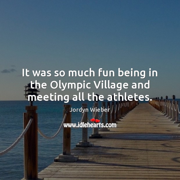It was so much fun being in the Olympic Village and meeting all the athletes. Jordyn Wieber Picture Quote