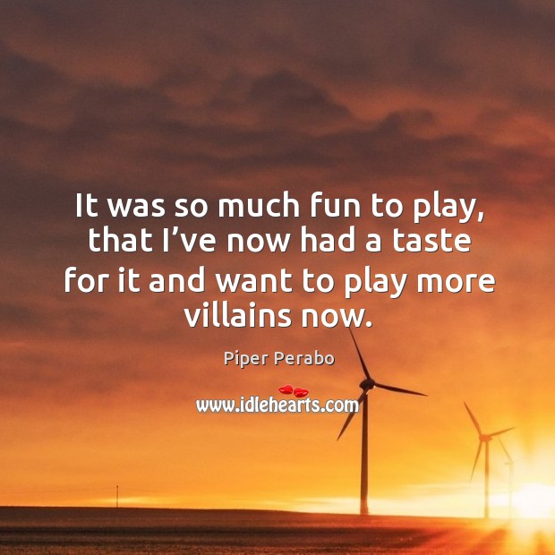It was so much fun to play, that I’ve now had a taste for it and want to play more villains now. Piper Perabo Picture Quote