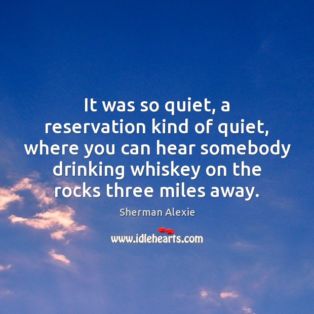 It was so quiet, a reservation kind of quiet, where you can Sherman Alexie Picture Quote