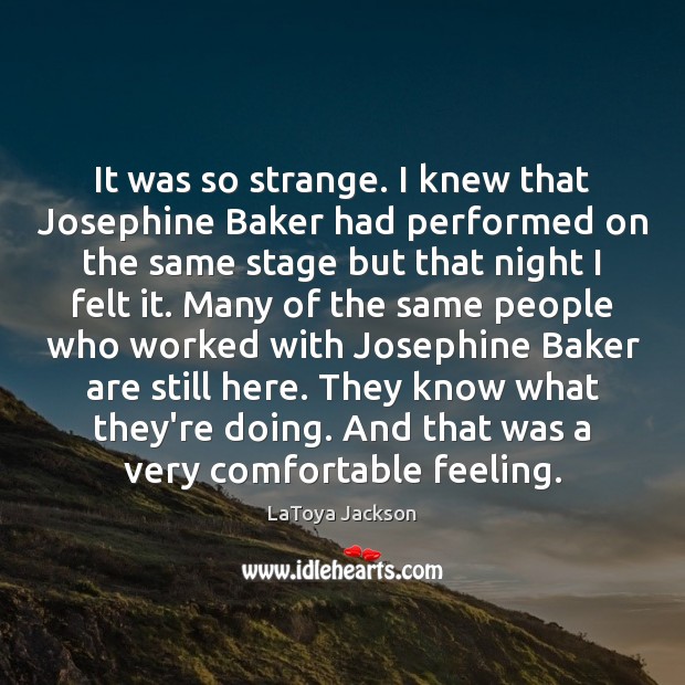 It was so strange. I knew that Josephine Baker had performed on Image