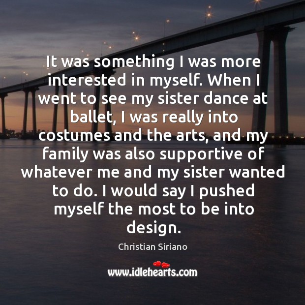 It was something I was more interested in myself. When I went to see my sister dance at ballet Christian Siriano Picture Quote