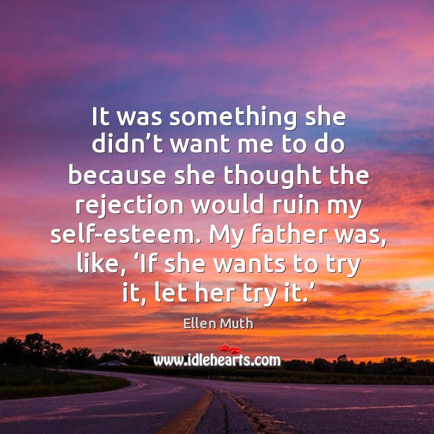 It was something she didn’t want me to do because she thought the rejection would ruin my self-esteem. Image