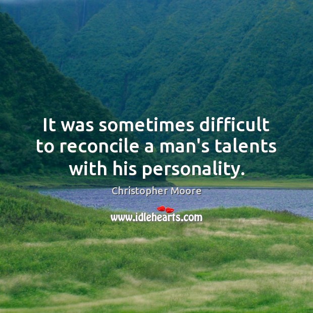 It was sometimes difficult to reconcile a man’s talents with his personality. Christopher Moore Picture Quote