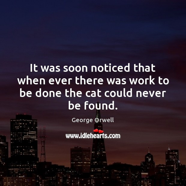 It was soon noticed that when ever there was work to be done the cat could never be found. George Orwell Picture Quote