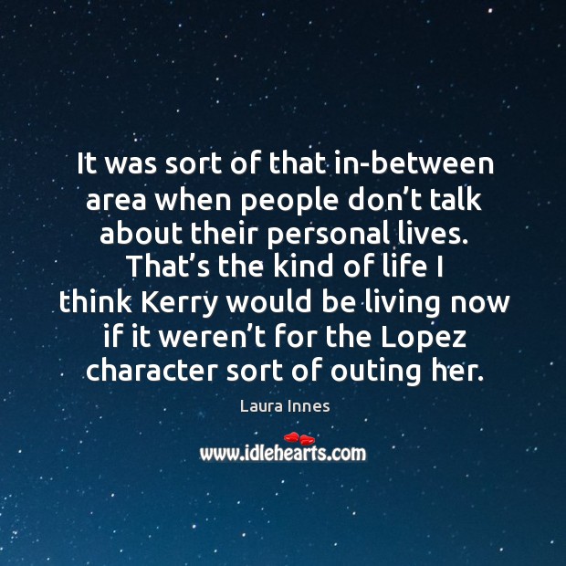 It was sort of that in-between area when people don’t talk about their personal lives. Laura Innes Picture Quote