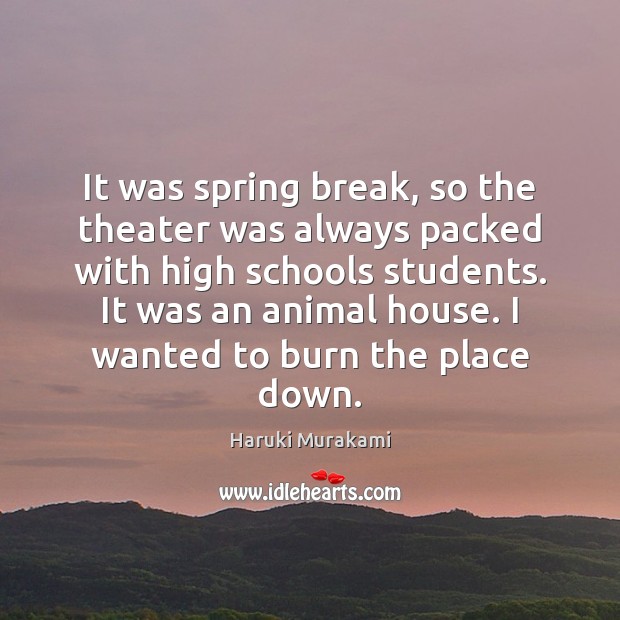 It was spring break, so the theater was always packed with high Haruki Murakami Picture Quote