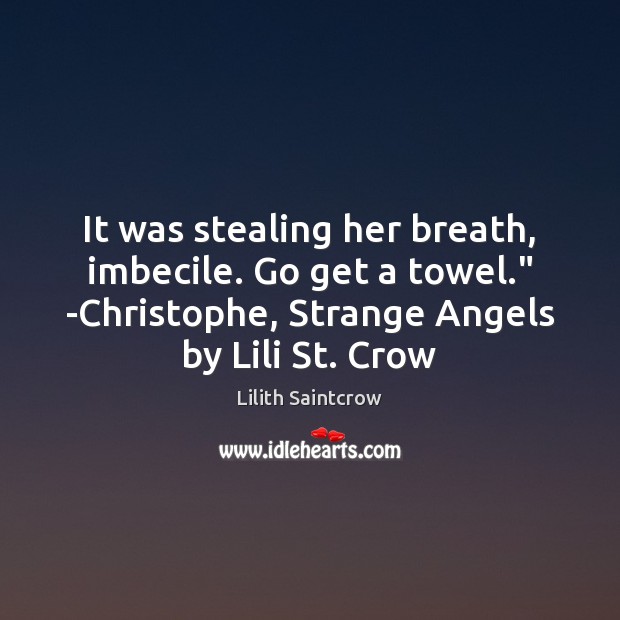It was stealing her breath, imbecile. Go get a towel.” -Christophe, Strange Lilith Saintcrow Picture Quote