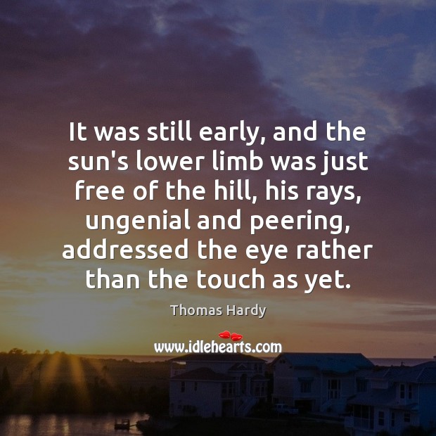It was still early, and the sun’s lower limb was just free Thomas Hardy Picture Quote