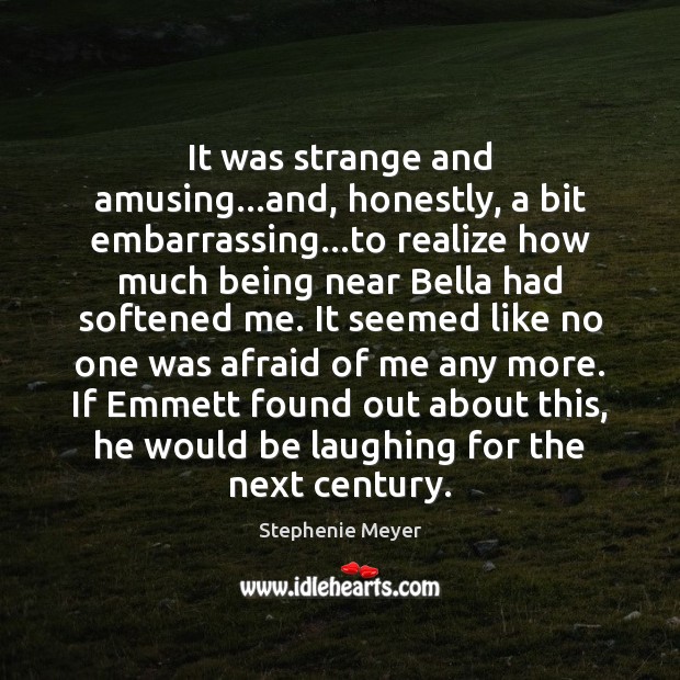 It was strange and amusing…and, honestly, a bit embarrassing…to realize Stephenie Meyer Picture Quote