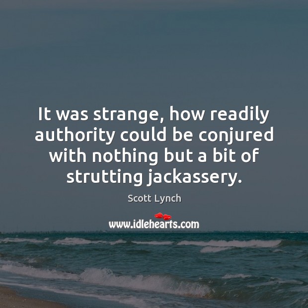 It was strange, how readily authority could be conjured with nothing but Scott Lynch Picture Quote