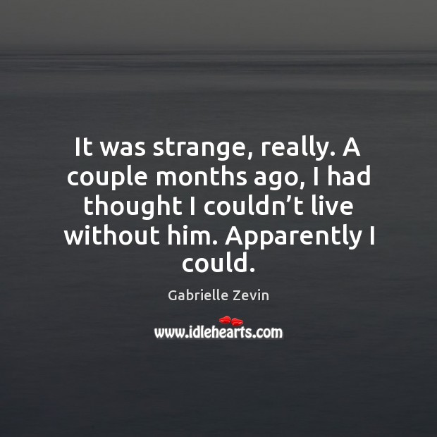 It was strange, really. A couple months ago, I had thought I Gabrielle Zevin Picture Quote