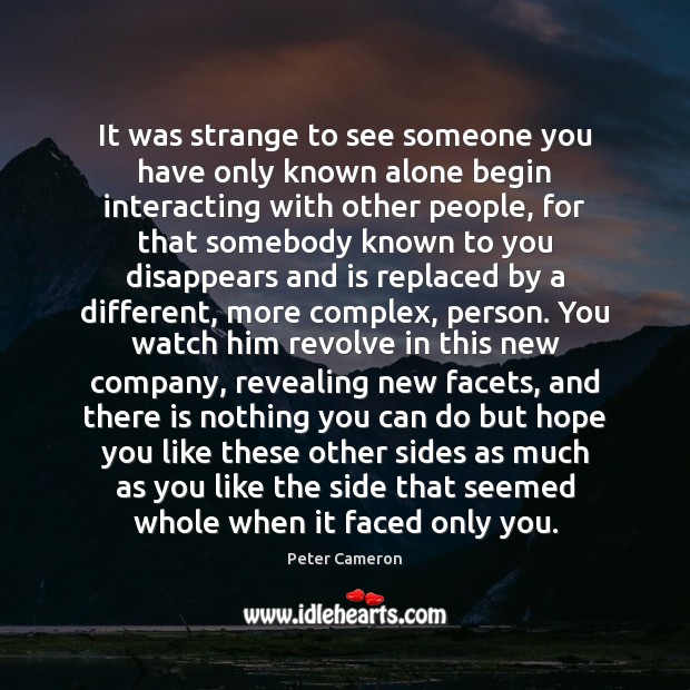It was strange to see someone you have only known alone begin Peter Cameron Picture Quote