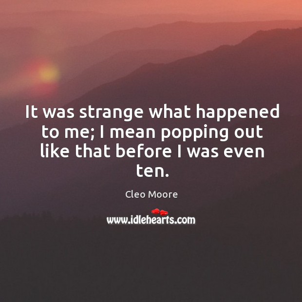 It was strange what happened to me; I mean popping out like that before I was even ten. Image